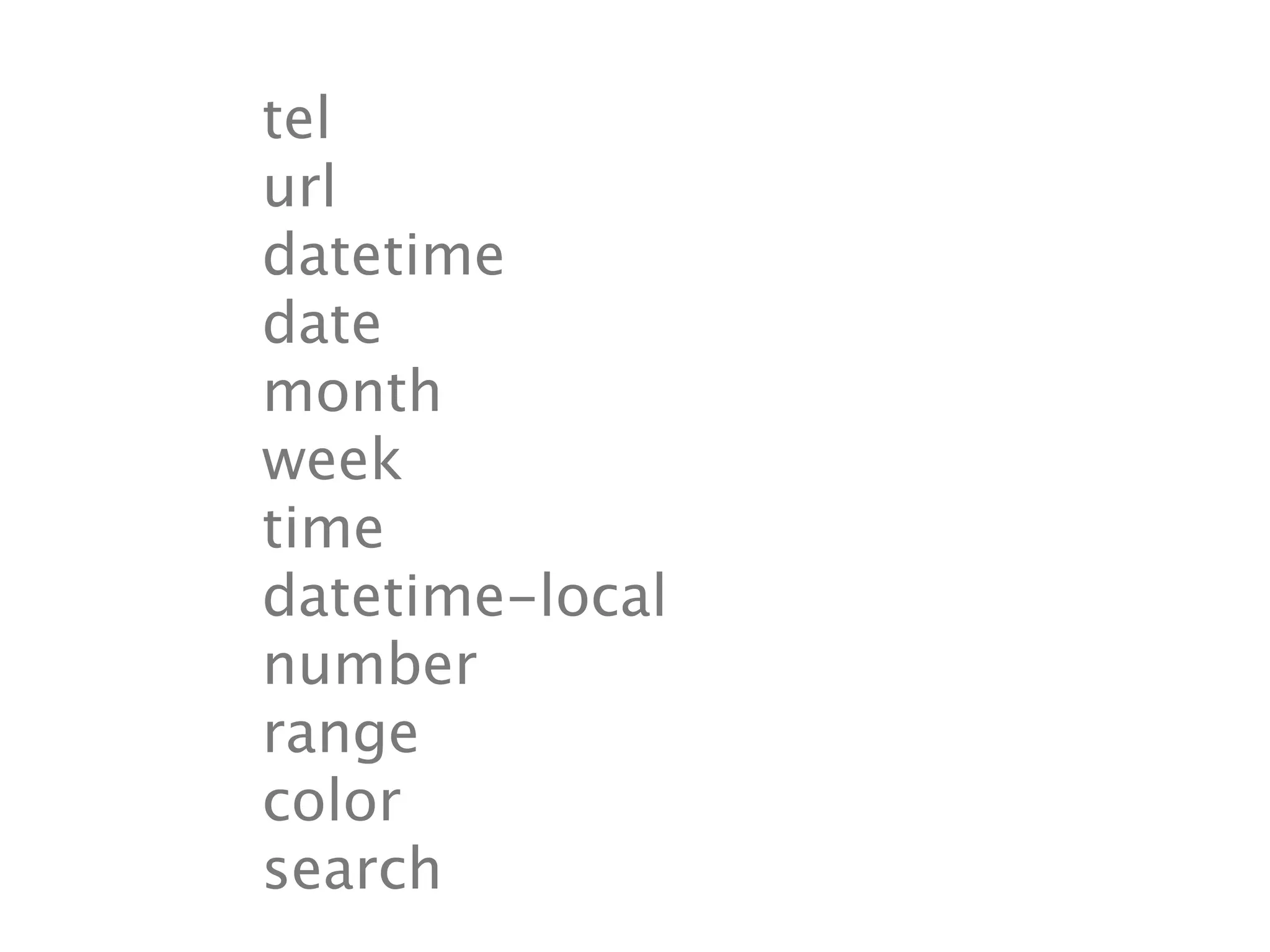 tel
url
datetime
date
month
week
time
datetime-local
number
range
color
search
 