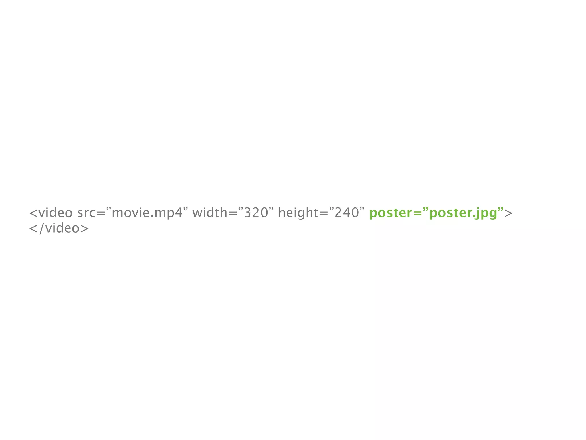 <video src=”movie.mp4” width=”320” height=”240” poster=”poster.jpg”>
</video>
 