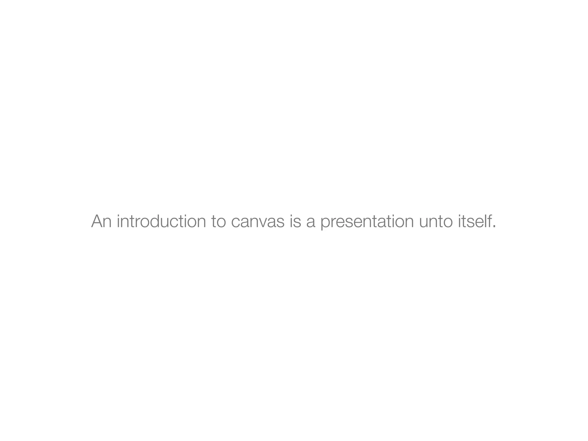An introduction to canvas is a presentation unto itself.
 
