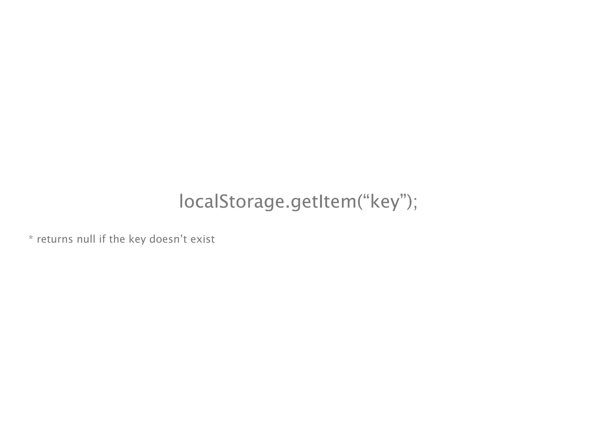 localStorage.getItem(“key”);
* returns null if the key doesn’t exist
 