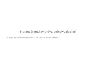 StorageEvent.key|oldValue|newValue|url
* url might be uri in some browsers. Check for uri if url isn’t there.
 