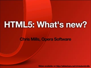 HTML5: What's new?
   Chris Mills, Opera Software




            Slides available on http://slideshare.net/chrisdavidmills
 