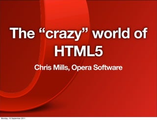 The “crazy” world of
              HTML5
                            Chris Mills, Opera Software




Monday, 19 September 2011
 