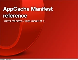 AppCache Manifest
     reference
     <html manifest="blah.manifest">




Monday, 19 September 2011
 
