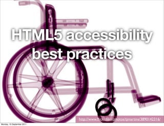 HTML5 accessibility
           best practices


                            http://www.ﬂickr.com/photos/tjmartins/3890142316/
Monday, 19 September 2011
 