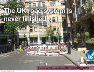 The UK road system is
     never finished...




                            http://www.ﬂickr.com/photos/50014762@N03/4632637811/
Monday, 19 September 2011
 