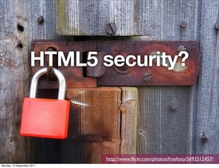 HTML5 security?



                            http://www.ﬂickr.com/photos/freefoto/5692512457/
Monday, 19 September 2011
 