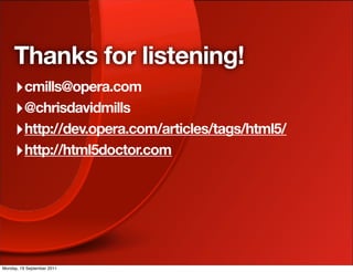 Thanks for listening!
     ‣ cmills@opera.com
     ‣ @chrisdavidmills
     ‣ http://dev.opera.com/articles/tags/html5/
     ‣ http://html5doctor.com




Monday, 19 September 2011
 