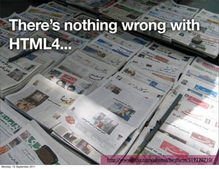 There’s nothing wrong with
     HTML4...




                            http://www.ﬂickr.com/photos/birdfarm/519230710/
Monday, 19 September 2011
 