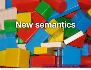 New semantics



                                  http://www.ﬂickr.com/photos/zscheyge/49012397/
Monday, 19 September 2011
 
