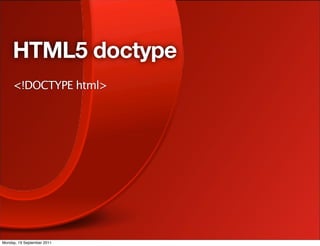 HTML5 doctype
     <!DOCTYPE html>




Monday, 19 September 2011
 