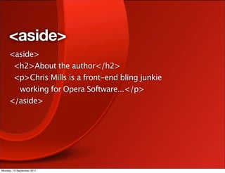 <aside>
     <aside>
      <h2>About the author</h2>
      <p>Chris Mills is a front-end bling junkie
       working for Opera Software...</p>
     </aside>




Monday, 19 September 2011
 