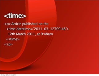 <time>
     <p>Article published on the
      <time datetime="2011-03-12T09:48">
       12th March 2011, at 9:48am
      </time>
     </p>




Monday, 19 September 2011
 