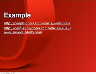 Example
     http://people.opera.com/cmills/workshop/
     http://devfiles.myopera.com/articles/4612/
     pwei_sample_html5.html




Monday, 19 September 2011
 