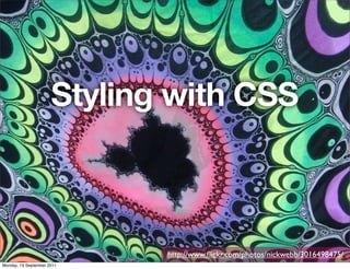 Styling with CSS



                             http://www.ﬂickr.com/photos/nickwebb/3016498475/
Monday, 19 September 2011
 