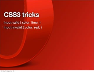 CSS3 tricks
     input:valid { color: lime; }
     input:invalid { color: red; }




Monday, 19 September 2011
 