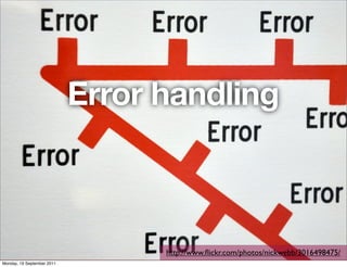 Error handling



                                  http://www.ﬂickr.com/photos/nickwebb/3016498475/
Monday, 19 September 2011
 