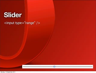 Slider
     <input type="range" />




Monday, 19 September 2011
 