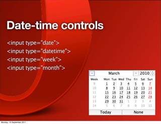 Date-time controls
     <input type="date">
     <input type="datetime">
     <input type="week">
     <input type="month">




Monday, 19 September 2011
 