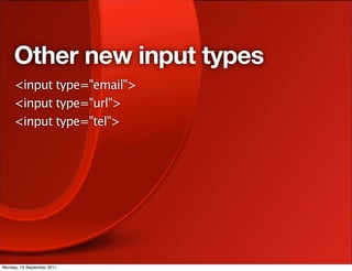 Other new input types
     <input type="email">
     <input type="url">
     <input type="tel">




Monday, 19 September 2011
 