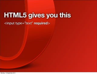 HTML5 gives you this
     <input type="text" required>




Monday, 19 September 2011
 