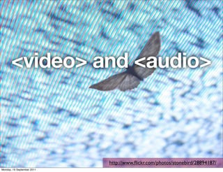 <video> and <audio>



                            http://www.ﬂickr.com/photos/stonebird/28894187/
Monday, 19 September 2011
 