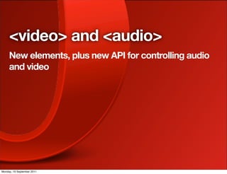 <video> and <audio>
     New elements, plus new API for controlling audio
     and video




Monday, 19 September 2011
 
