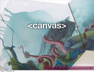 <canvas>



                               http://www.ﬂickr.com/photos/pixeljuice23/3121241987/
Monday, 19 September 2011
 