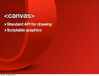 <canvas>
     ‣ Standard API for drawing
     ‣ Scriptable graphics




Monday, 19 September 2011
 
