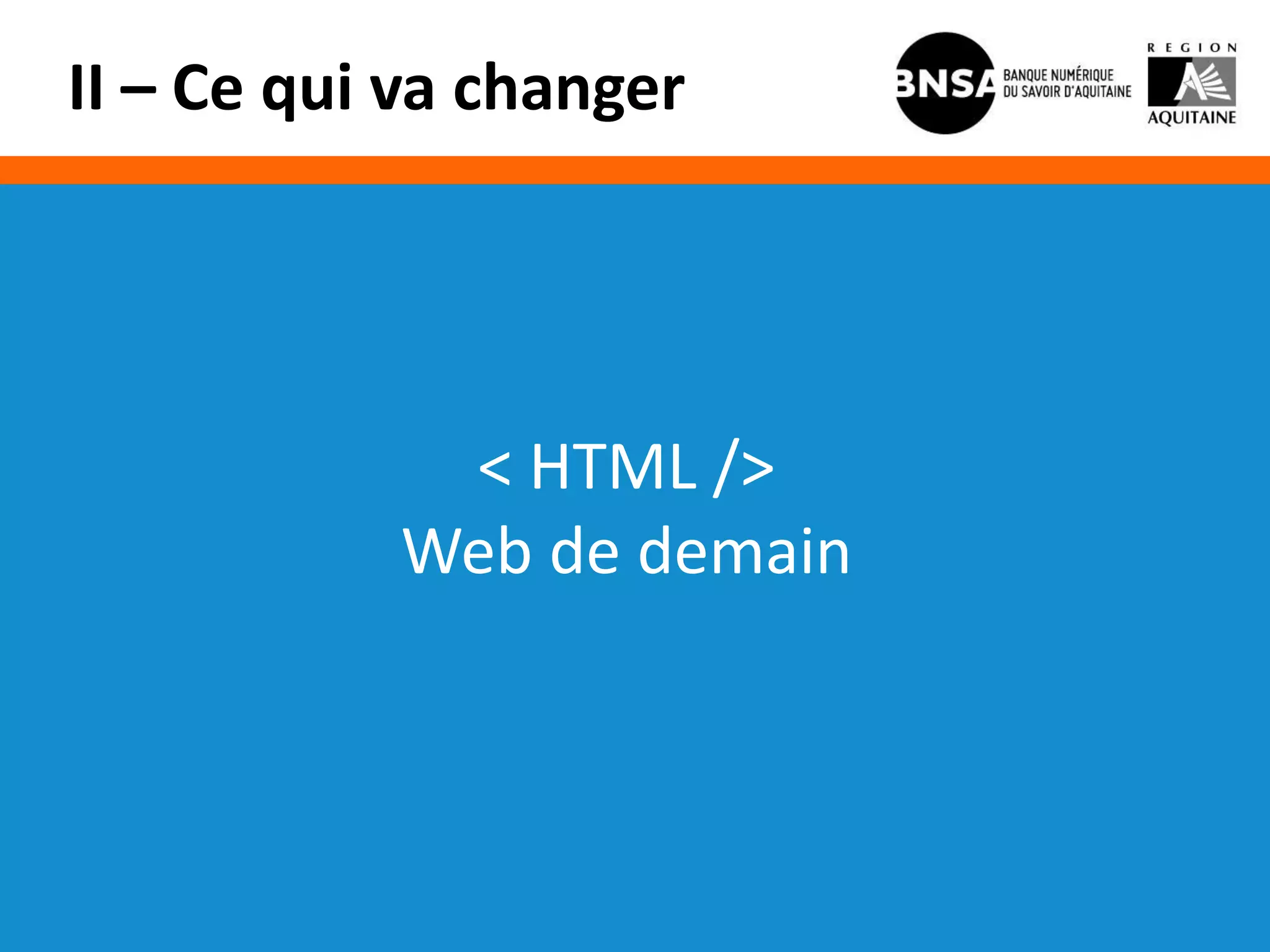 II – Ce qui va changer




            < HTML />
           Web de demain
 