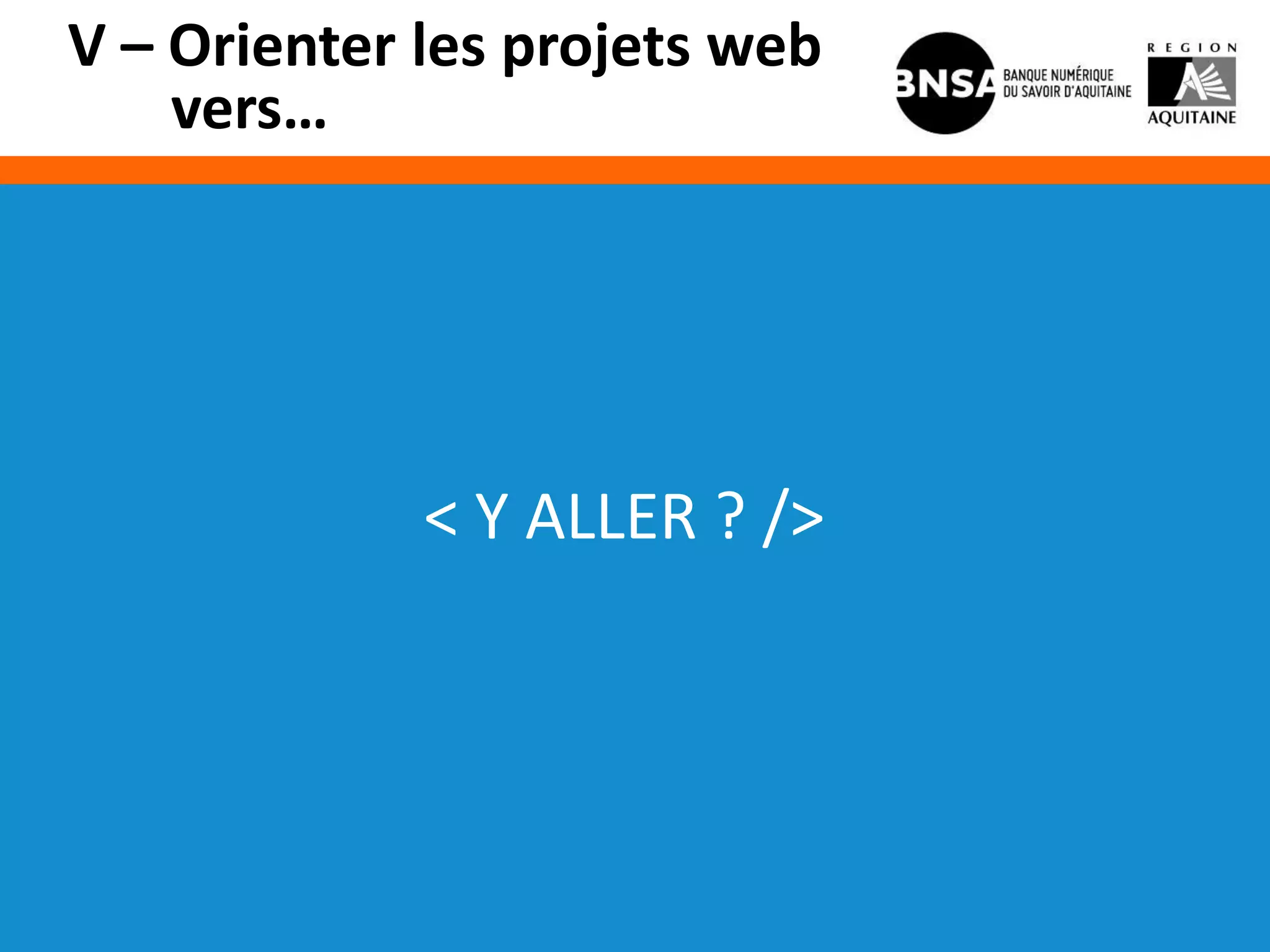 V – Orienter les projets web
    vers…




             < Y ALLER ? />
 