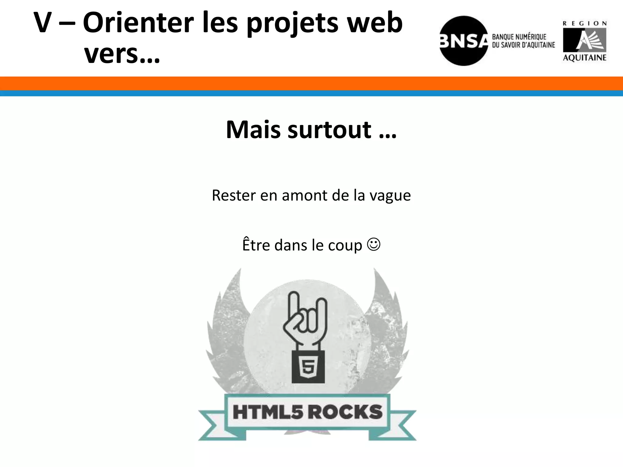 V – Orienter les projets web
    vers…

              Mais surtout …

             Rester en amont de la vague

                 Être dans le coup 
 