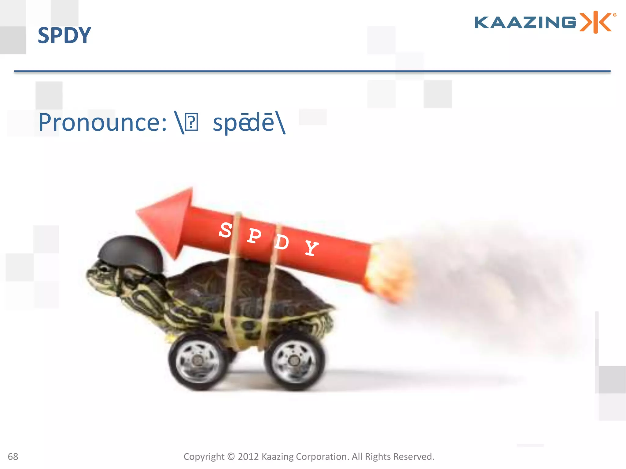 SPDY


     Pronounce: ˈspēdē
                    -




68              Copyright © 2012 Kaazing Corporation. All Rights Reserved.
 