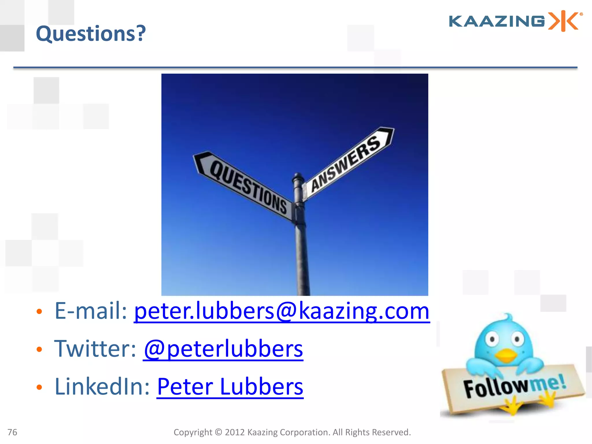 Questions?




     •   E-mail: peter.lubbers@kaazing.com
     •   Twitter: @peterlubbers
     •   LinkedIn: Peter Lubbers
76                 Copyright © 2012 Kaazing Corporation. All Rights Reserved.
 