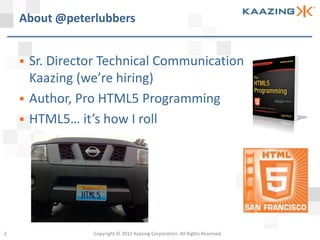 About @peterlubbers


       Sr. Director Technical Communication
        Kaazing (we’re hiring)
       Author, Pro HTML5 Programming
       HTML5… it’s how I roll




2                 Copyright © 2012 Kaazing Corporation. All Rights Reserved.
 