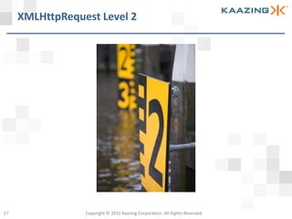 XMLHttpRequest Level 2




27               Copyright © 2012 Kaazing Corporation. All Rights Reserved.
 