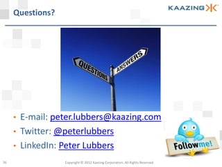 Questions?




     •   E-mail: peter.lubbers@kaazing.com
     •   Twitter: @peterlubbers
     •   LinkedIn: Peter Lubbers
76                 Copyright © 2012 Kaazing Corporation. All Rights Reserved.
 