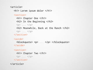 <article>
   <h1> Lorem ipsum dolor </h1>
  <section>
    <h1> Chapter One </h1>
    <h2> In the Beginning </h2>
    <p> ... </p>
    <h2> Meanwhile, Back at the Ranch </h2>
    <p> ... </p>
  </section>
  <aside>
    <blockquote> <p> ... </p> </blockquote>
  </aside>
  <section>
    <h1> Chapter Two </h1>
    <p> ... </p>
  </section>
</article>
 
