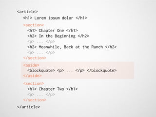 <article>
   <h1> Lorem ipsum dolor </h1>
  <section>
    <h1> Chapter One </h1>
    <h2> In the Beginning </h2>
    <p> ... </p>
    <h2> Meanwhile, Back at the Ranch </h2>
    <p> ... </p>
  </section>
  <aside>
    <blockquote> <p> ... </p> </blockquote>
  </aside>
  <section>
    <h1> Chapter Two </h1>
    <p> ... </p>
  </section>
</article>
 