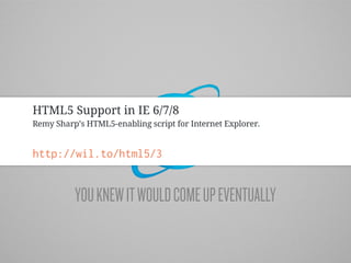 HTML5 Support in IE 6/7/8
Remy Sharp’s HTML5-enabling script for Internet Explorer.


http://wil.to/html5/3


          YOU KNEW IT WOULD COME UP EVENTUALLY
 