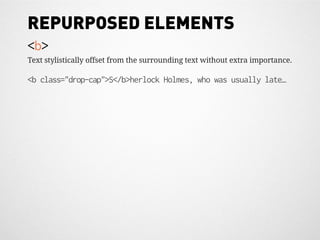 REPURPOSED ELEMENTS
<b>
Text stylistically offset from the surrounding text without extra importance.

<b class="drop-cap">S</b>herlock Holmes, who was usually late…
 