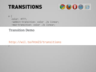 TRANSITIONS
a {
   color: #777;
   -webkit-transition: color .2s linear;
   -moz-transition: color .2s linear;
   -ms-transition: color .2s linear;
 Transition Demo .2s linear;
   -o-transition: color
   transition: color .2s linear;
}
a:hover {
 http://wil.to/html5/transitions
   color: #bada55;
}
 