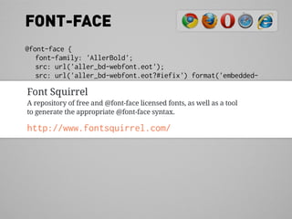 FONT-FACE
@font-face {
    font-family: 'AllerBold';
    src: url('aller_bd-webfont.eot');
    src: url('aller_bd-webfont.eot?#iefix') format('embedded-
opentype'),
 Font Squirrel
          url('aller_bd-webfont.woff') format('woff'),
          url('aller_bd-webfont.ttf') format('truetype'),
 A repository of free and @font-face licensed fonts, as well as a tool
          url('aller_bd-webfont.svg#AllerBold') format('svg');
 to generate the appropriate @font-face syntax.
}
http://www.fontsquirrel.com/
 