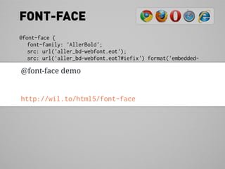 FONT-FACE
@font-face {
   font-family: 'AllerBold';
   src: url('aller_bd-webfont.eot');
   src: url('aller_bd-webfont.eot?#iefix') format('embedded-
opentype'),
 @font-face demo
        url('aller_bd-webfont.woff') format('woff'),
        url('aller_bd-webfont.ttf') format('truetype'),
        url('aller_bd-webfont.svg#AllerBold') format('svg');
}
http://wil.to/html5/font-face
 