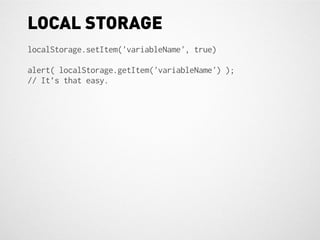 LOCAL STORAGE
localStorage.setItem('variableName', true)

alert( localStorage.getItem('variableName') );
// It’s that easy.
 