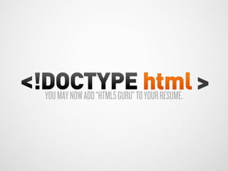 YOU MAY NOW ADD “HTML5 GURU” TO YOUR RESUME.
 