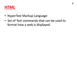 HTML
• HyperText Markup Language
• Set of Text commands that can be used to
format how a web is displayed.
4
 