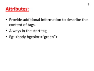 Attributes:
• Provide additional information to describe the
content of tags.
• Always in the start tag.
• Eg: <body bgcolor =“green”>
8
 
