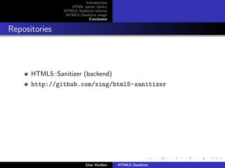 Introduction
                   HTML parser choice
                HTML5::Sanitizer interna
                 HTML5::Sanitizer usage
                             Conclusion


Repositories



      HTML5::Sanitizer (backend)
      http://github.com/xing/html5-sanitizer




                            Uwe Voelker    HTML5::Sanitizer
 