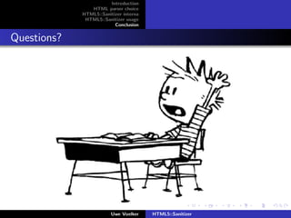 Introduction
                HTML parser choice
             HTML5::Sanitizer interna
              HTML5::Sanitizer usage
                          Conclusion


Questions?




                         Uwe Voelker    HTML5::Sanitizer
 